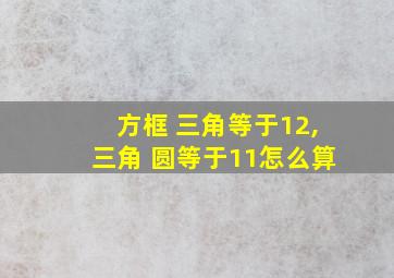 方框 三角等于12,三角 圆等于11怎么算